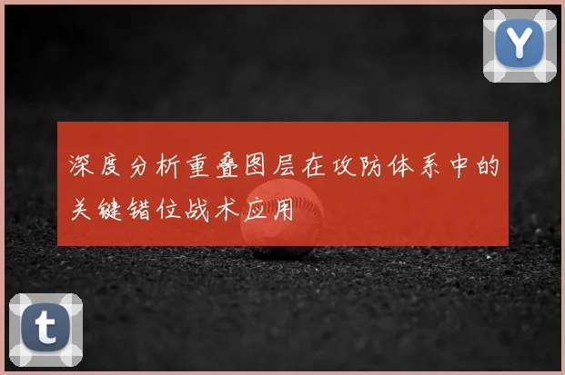 深度分析重叠图层在攻防体系中的关键错位战术应用