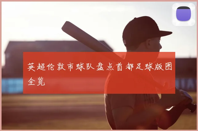 英超伦敦市球队盘点首都足球版图全览