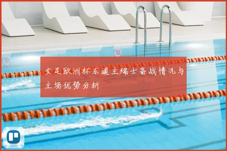 女足欧洲杯东道主瑞士备战情况与主场优势分析