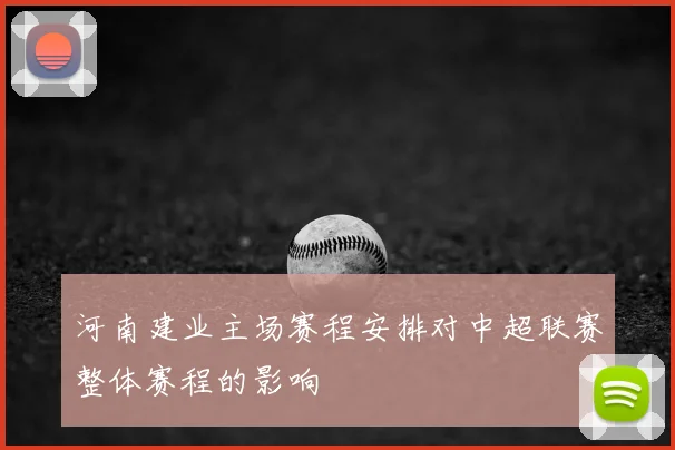 河南建业主场赛程安排对中超联赛整体赛程的影响