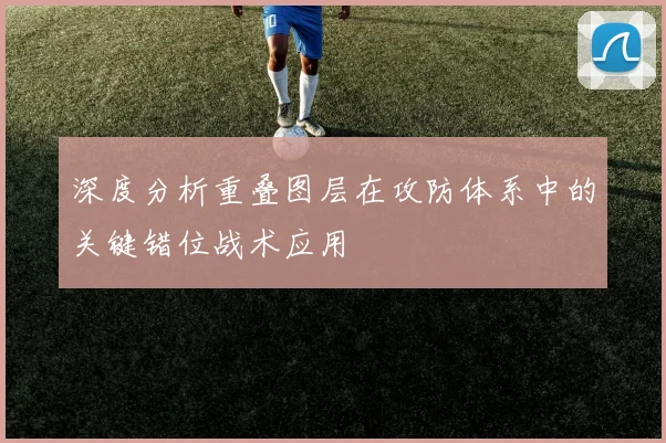 深度分析重叠图层在攻防体系中的关键错位战术应用